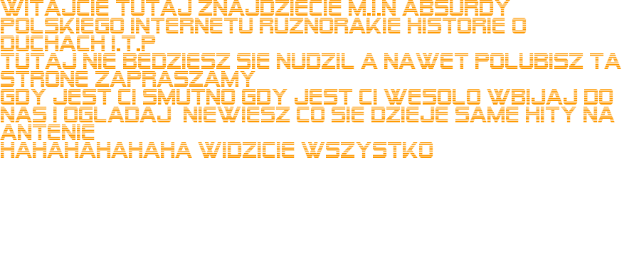 Witajcie Tutaj znajdziecie M.i.n Absurdy poLSKIEGO INTERNETU RUZNORAKIE HISTORIE O DUCHACH I.T.P